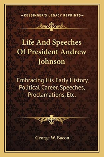 Life And Speeches Of President Andrew Johnson: Embracing His Early History, Political Career, Speeches, Proclamations, Etc.
