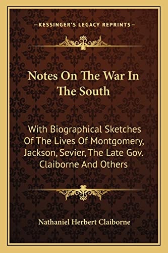 Notes On The War In The South: With Biographical Sketches Of The Lives Of Montgomery, Jackson, Sevier, The Late Gov. Claiborne And Others