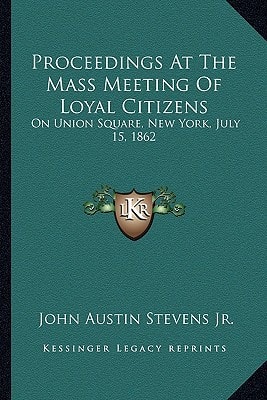 Proceedings At The Mass Meeting Of Loyal Citizens: On Union Square, New York, July 15, 1862
