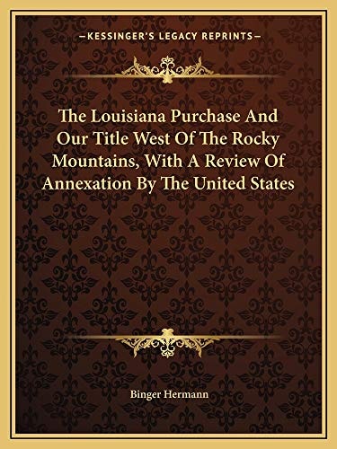 The Louisiana Purchase And Our Title West Of The Rocky Mountains, With A Review Of Annexation By The United States