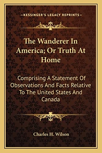 The Wanderer In America; Or Truth At Home: Comprising A Statement Of Observations And Facts Relative To The United States And Canada