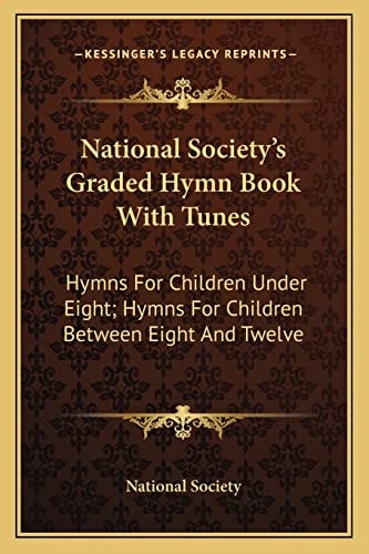 National Society's Graded Hymn Book With Tunes: Hymns For Children Under Eight; Hymns For Children Between Eight And Twelve
