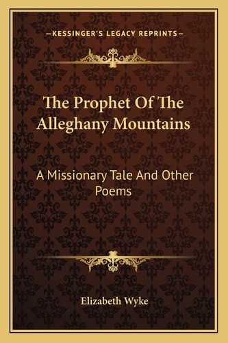 The Prophet Of The Alleghany Mountains: A Missionary Tale And Other Poems