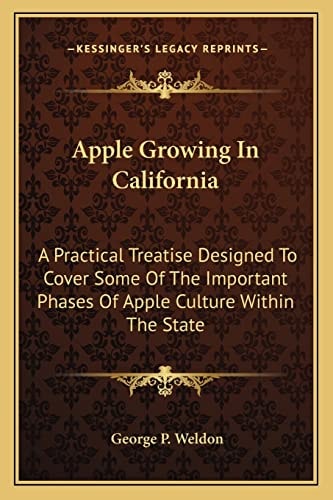 Apple Growing In California: A Practical Treatise Designed To Cover Some Of The Important Phases Of Apple Culture Within The State