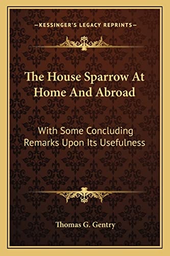 The House Sparrow At Home And Abroad: With Some Concluding Remarks Upon Its Usefulness