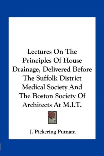 Lectures On The Principles Of House Drainage, Delivered Before The Suffolk District Medical Society And The Boston Society Of Architects At M.I.T.
