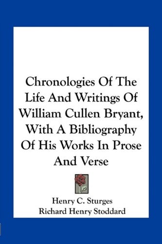 Chronologies Of The Life And Writings Of William Cullen Bryant, With A Bibliography Of His Works In Prose And Verse