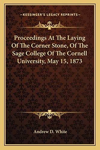 Proceedings At The Laying Of The Corner Stone, Of The Sage College Of The Cornell University, May 15, 1873
