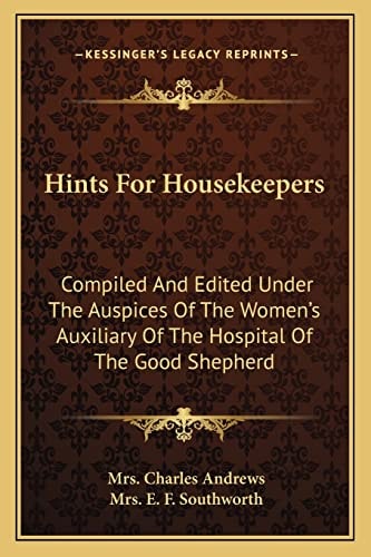 Hints For Housekeepers: Compiled And Edited Under The Auspices Of The Women's Auxiliary Of The Hospital Of The Good Shepherd