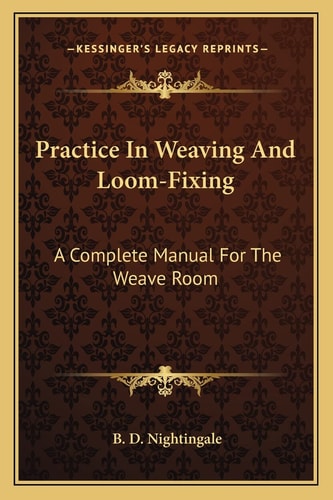 Practice In Weaving And Loom-Fixing: A Complete Manual For The Weave Room