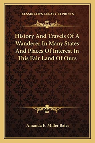 History And Travels Of A Wanderer In Many States And Places Of Interest In This Fair Land Of Ours