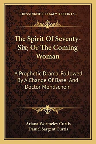 The Spirit Of Seventy-Six; Or The Coming Woman: A Prophetic Drama, Followed By A Change Of Base; And Doctor Mondschein