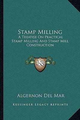 Stamp Milling: A Treatise On Practical Stamp Milling And Stamp Mill Construction