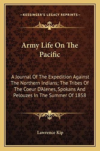 Army Life On The Pacific: A Journal Of The Expedition Against The Northern Indians; The Tribes Of The Coeur D'Alenes, Spokans And Pelouzes In The Summer Of 1858