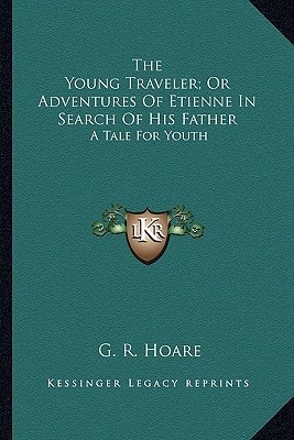 The Young Traveler; Or Adventures Of Etienne In Search Of His Father: A Tale For Youth