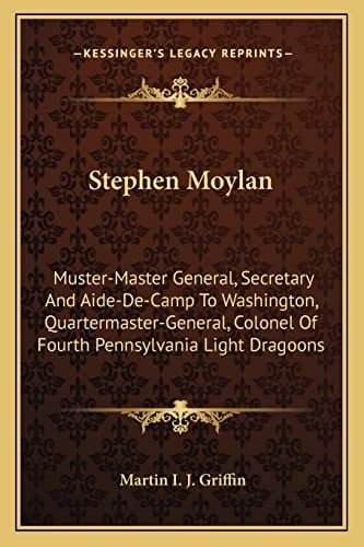Stephen Moylan: Muster-Master General, Secretary And Aide-De-Camp To Washington, Quartermaster-General, Colonel Of Fourth Pennsylvania Light Dragoons