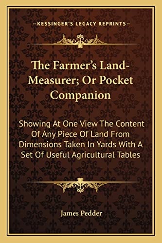 The Farmer's Land-Measurer; Or Pocket Companion: Showing At One View The Content Of Any Piece Of Land From Dimensions Taken In Yards With A Set Of Useful Agricultural Tables