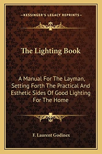 The Lighting Book: A Manual For The Layman, Setting Forth The Practical And Esthetic Sides Of Good Lighting For The Home