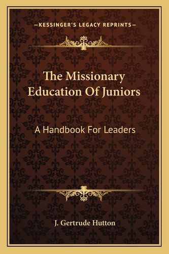 The Missionary Education Of Juniors: A Handbook For Leaders