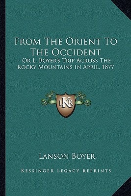 From The Orient To The Occident: Or L. Boyer's Trip Across The Rocky Mountains In April, 1877