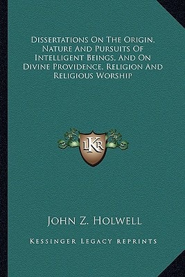Dissertations On The Origin, Nature And Pursuits Of Intelligent Beings, And On Divine Providence, Religion And Religious Worship