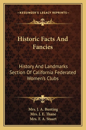 Historic Facts And Fancies: History And Landmarks Section Of California Federated Women's Clubs