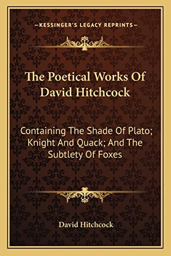 The Poetical Works Of David Hitchcock: Containing The Shade Of Plato; Knight And Quack; And The Subtlety Of Foxes