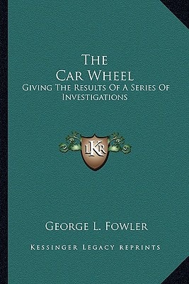 The Car Wheel: Giving The Results Of A Series Of Investigations