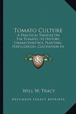 Tomato Culture: A Practical Treatise On The Tomato; Its History, Characteristics, Planting, Fertilization, Cultivation In Field, Garden And Green House