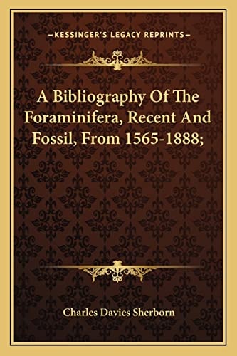A Bibliography Of The Foraminifera, Recent And Fossil, From 1565-1888;