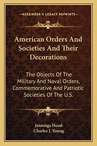 American Orders And Societies And Their Decorations: The Objects Of The Military And Naval Orders, Commemorative And Patriotic Societies Of The U.S.