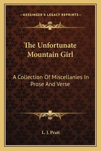 The Unfortunate Mountain Girl: A Collection Of Miscellanies In Prose And Verse