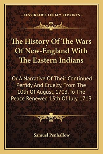 The History Of The Wars Of New-England With The Eastern Indians: Or A Narrative Of Their Continued Perfidy And Cruelty, From The 10th Of August, 1703, To The Peace Renewed 13th Of July, 1713