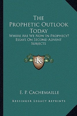 The Prophetic Outlook Today: Where Are We Now In Prophecy? Essays On Second Advent Subjects
