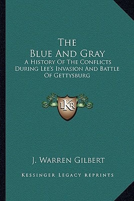 The Blue And Gray: A History Of The Conflicts During Lee's Invasion And Battle Of Gettysburg
