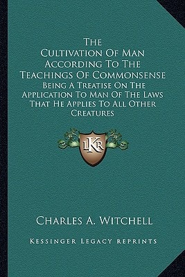 The Cultivation Of Man According To The Teachings Of Commonsense: Being A Treatise On The Application To Man Of The Laws That He Applies To All Other Creatures