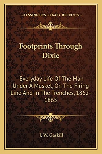 Footprints Through Dixie: Everyday Life Of The Man Under A Musket, On The Firing Line And In The Trenches, 1862-1865