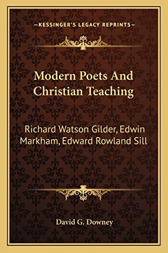 Modern Poets And Christian Teaching: Richard Watson Gilder, Edwin Markham, Edward Rowland Sill