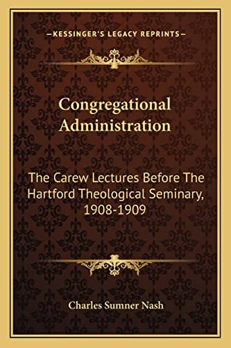 Congregational Administration: The Carew Lectures Before The Hartford Theological Seminary, 1908-1909