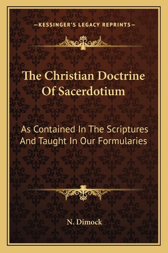 The Christian Doctrine Of Sacerdotium: As Contained In The Scriptures And Taught In Our Formularies