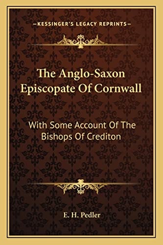 The Anglo-Saxon Episcopate Of Cornwall: With Some Account Of The Bishops Of Crediton