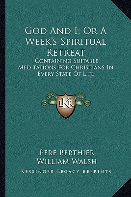 God And I; Or A Week's Spiritual Retreat: Containing Suitable Meditations For Christians In Every State Of Life