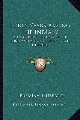 Forty Years Among The Indians: A Descriptive History Of The Long And Busy Life Of Jeremiah Hubbard