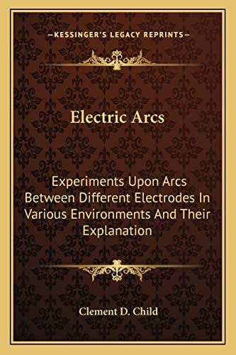 Electric Arcs: Experiments Upon Arcs Between Different Electrodes In Various Environments And Their Explanation