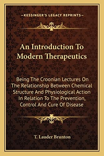 An Introduction To Modern Therapeutics: Being The Croonian Lectures On The Relationship Between Chemical Structure And Physiological Action In Relation To The Prevention, Control And Cure Of Disease