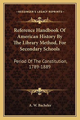 Reference Handbook Of American History By The Library Method, For Secondary Schools: Period Of The Constitution, 1789-1889