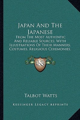 Japan And The Japanese: From The Most Authentic And Reliable Sources; With Illustrations Of Their Manners, Costumes, Religious Ceremonies, Etc.