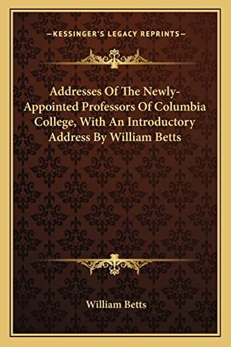 Addresses Of The Newly-Appointed Professors Of Columbia College, With An Introductory Address By William Betts