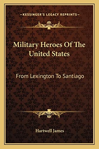 Military Heroes Of The United States: From Lexington To Santiago