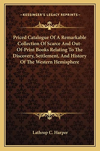 Priced Catalogue Of A Remarkable Collection Of Scarce And Out-Of-Print Books Relating To The Discovery, Settlement, And History Of The Western Hemisphere